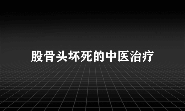 股骨头坏死的中医治疗