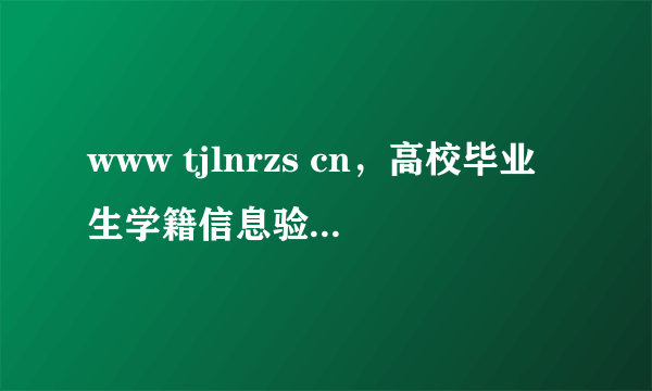 www tjlnrzs cn，高校毕业生学籍信息验证网址是什么