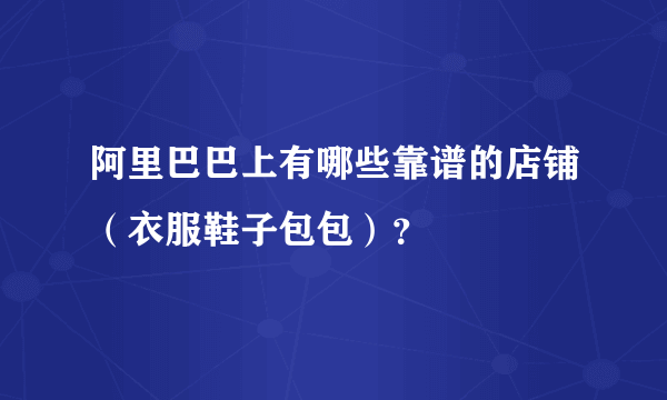 阿里巴巴上有哪些靠谱的店铺（衣服鞋子包包）？