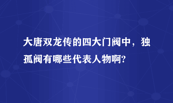 大唐双龙传的四大门阀中，独孤阀有哪些代表人物啊?