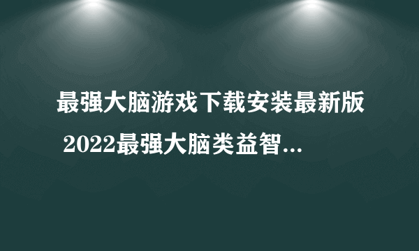最强大脑游戏下载安装最新版 2022最强大脑类益智手游推荐