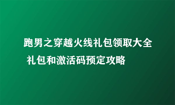 跑男之穿越火线礼包领取大全 礼包和激活码预定攻略
