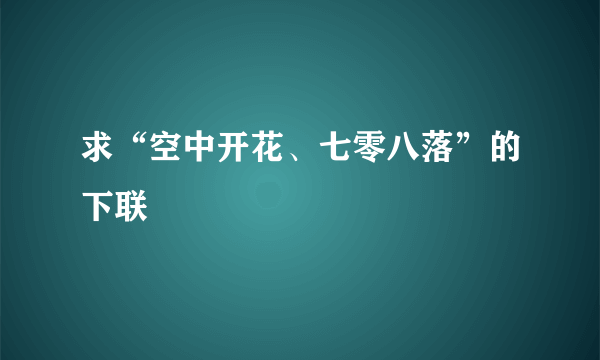 求“空中开花、七零八落”的下联