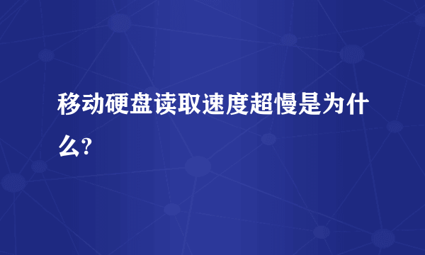 移动硬盘读取速度超慢是为什么?