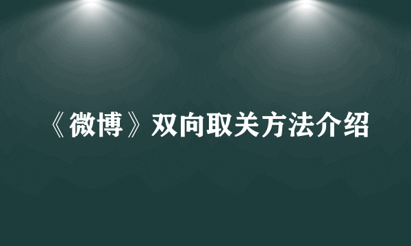 《微博》双向取关方法介绍
