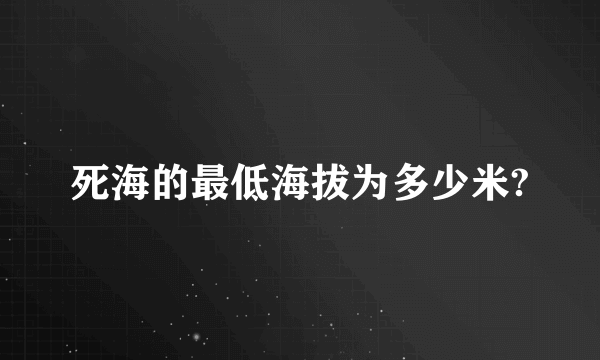 死海的最低海拔为多少米?