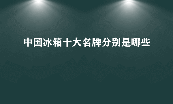 中国冰箱十大名牌分别是哪些