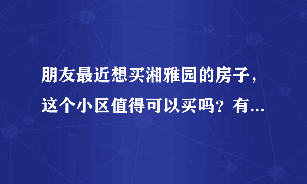 朋友最近想买湘雅园的房子，这个小区值得可以买吗？有什么需要注意的吗？
