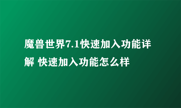 魔兽世界7.1快速加入功能详解 快速加入功能怎么样