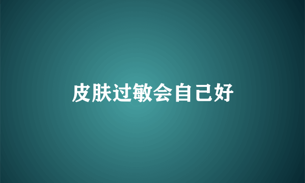 皮肤过敏会自己好