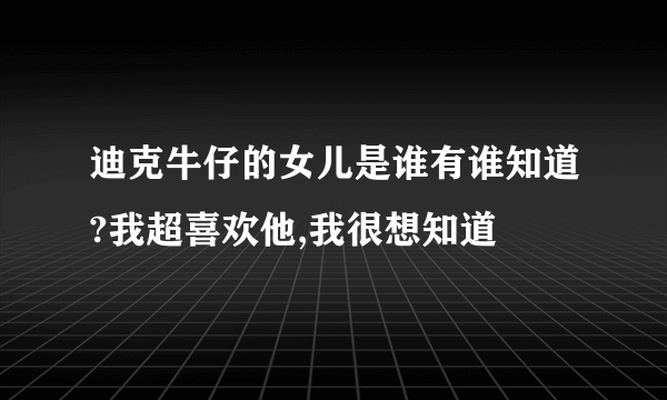 迪克牛仔的女儿是谁有谁知道?我超喜欢他,我很想知道