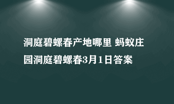 洞庭碧螺春产地哪里 蚂蚁庄园洞庭碧螺春3月1日答案