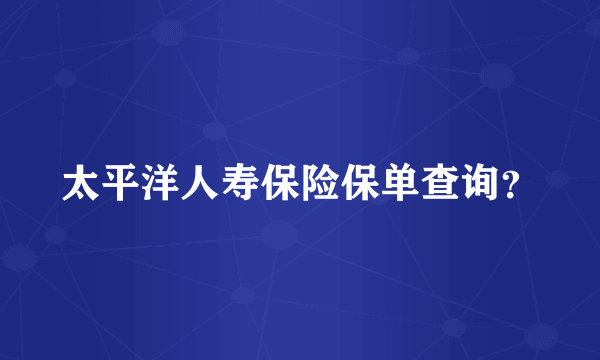 太平洋人寿保险保单查询？