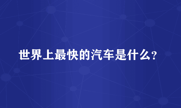 世界上最快的汽车是什么？