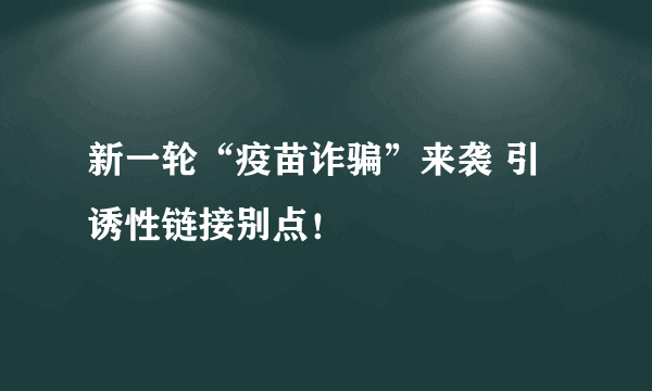 新一轮“疫苗诈骗”来袭 引诱性链接别点！