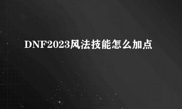 DNF2023风法技能怎么加点