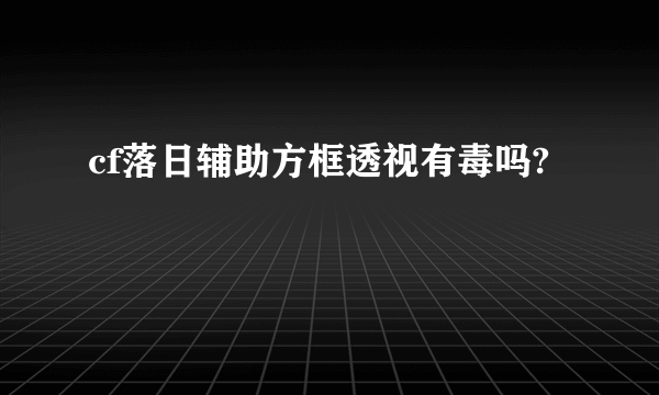 cf落日辅助方框透视有毒吗?