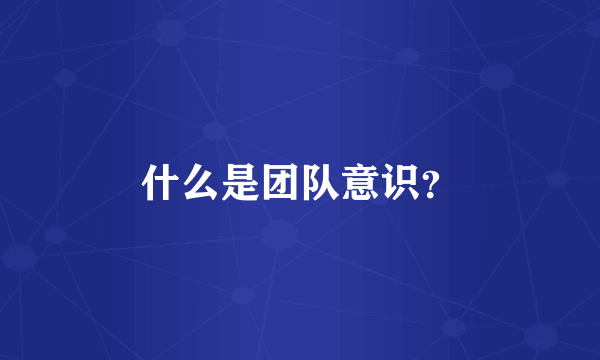什么是团队意识？