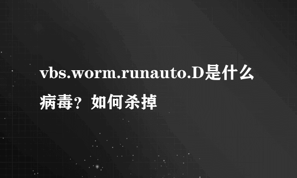 vbs.worm.runauto.D是什么病毒？如何杀掉