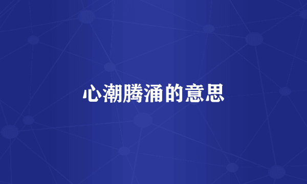 心潮腾涌的意思