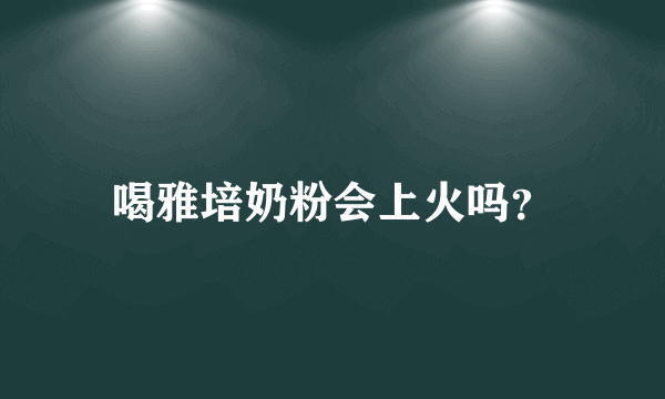 喝雅培奶粉会上火吗？