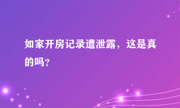 如家开房记录遭泄露，这是真的吗？
