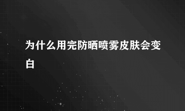 为什么用完防晒喷雾皮肤会变白