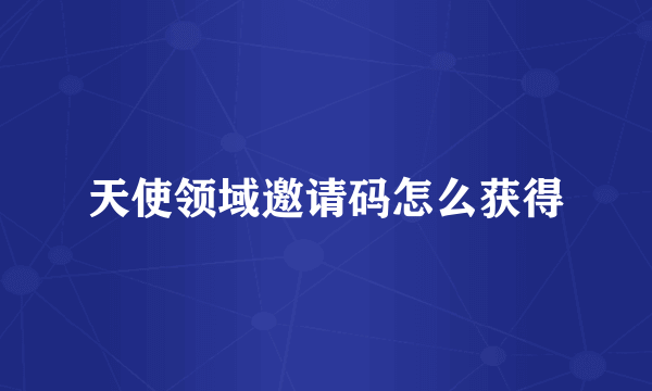 天使领域邀请码怎么获得