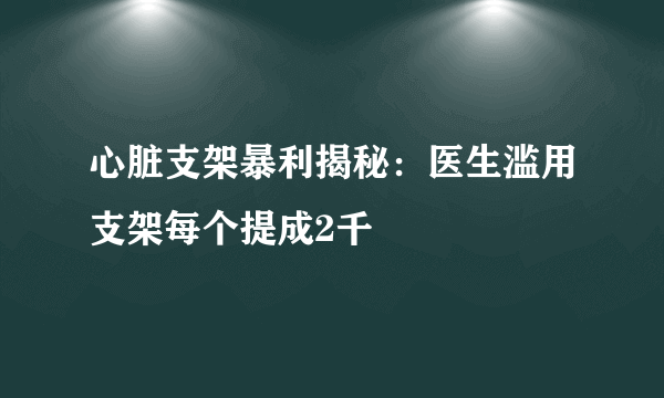 心脏支架暴利揭秘：医生滥用支架每个提成2千