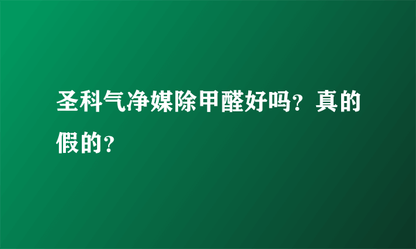 圣科气净媒除甲醛好吗？真的假的？