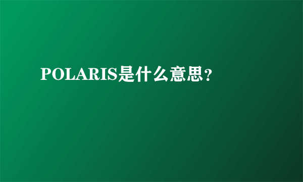 POLARIS是什么意思？