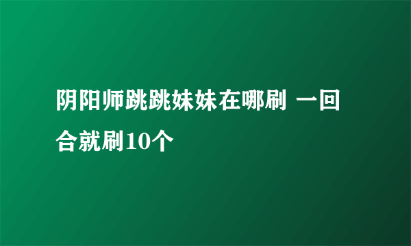阴阳师跳跳妹妹在哪刷 一回合就刷10个