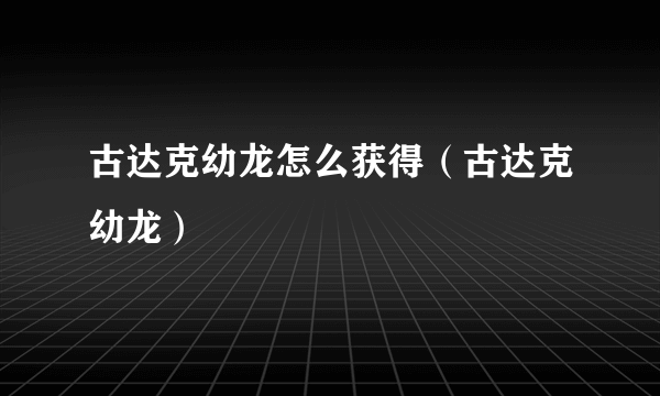 古达克幼龙怎么获得（古达克幼龙）
