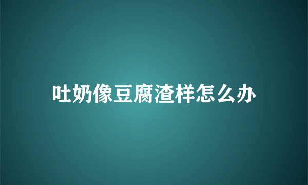 吐奶像豆腐渣样怎么办