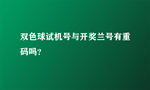 双色球试机号与开奖兰号有重码吗？
