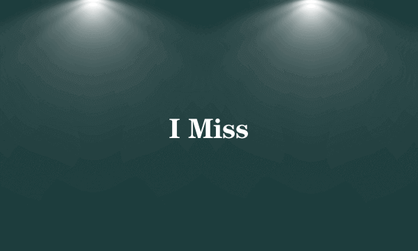 I Miss