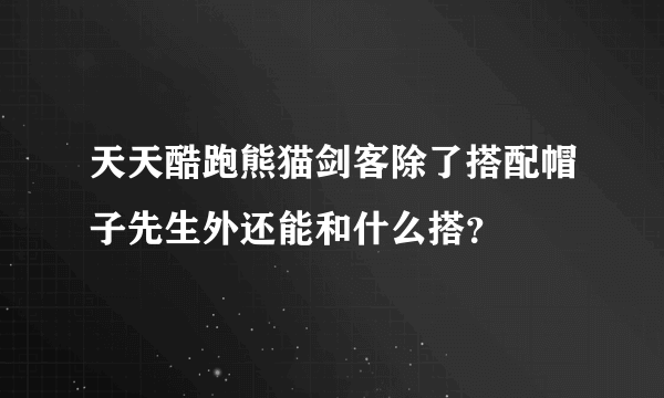 天天酷跑熊猫剑客除了搭配帽子先生外还能和什么搭？