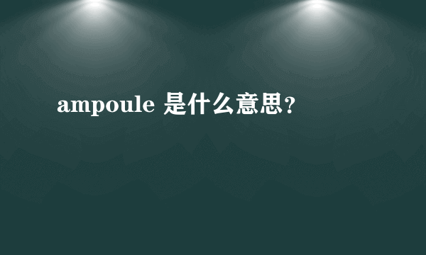 ampoule 是什么意思？