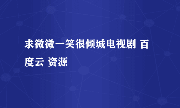 求微微一笑很倾城电视剧 百度云 资源