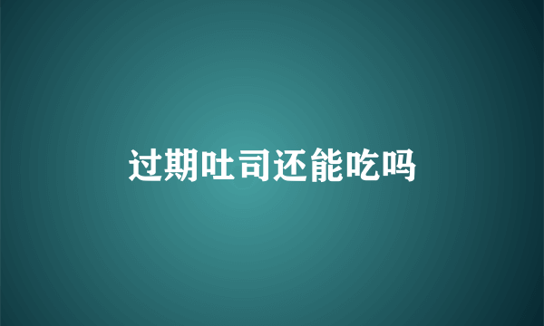 过期吐司还能吃吗
