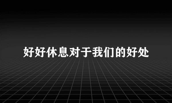 好好休息对于我们的好处