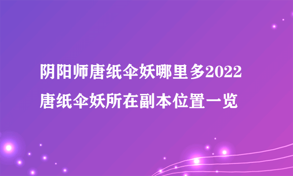 阴阳师唐纸伞妖哪里多2022 唐纸伞妖所在副本位置一览
