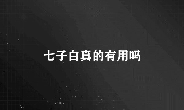 七子白真的有用吗