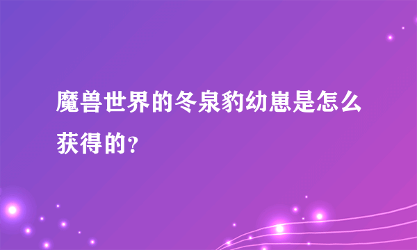 魔兽世界的冬泉豹幼崽是怎么获得的？
