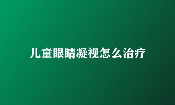儿童眼睛凝视怎么治疗