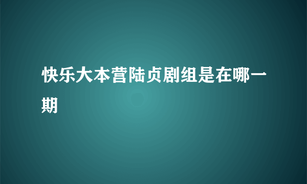 快乐大本营陆贞剧组是在哪一期