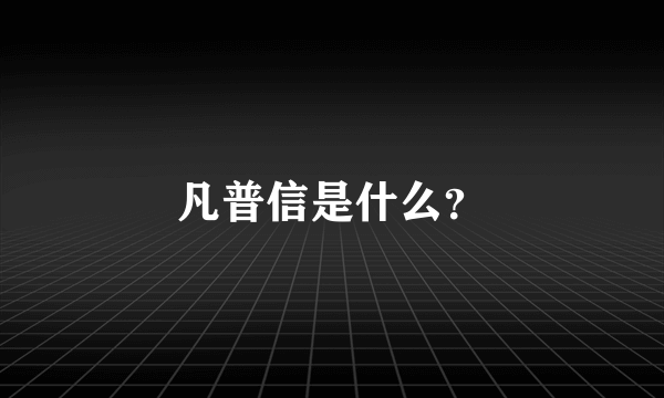 凡普信是什么？