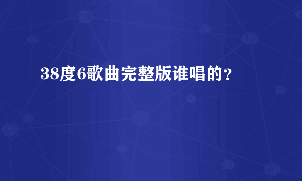 38度6歌曲完整版谁唱的？