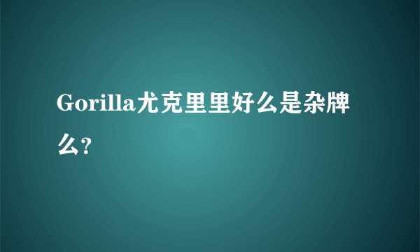 Gorilla尤克里里好么是杂牌么？