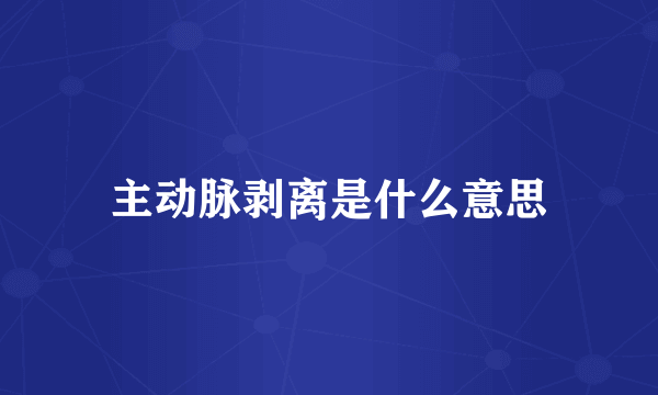 主动脉剥离是什么意思